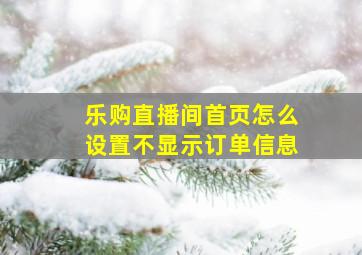 乐购直播间首页怎么设置不显示订单信息