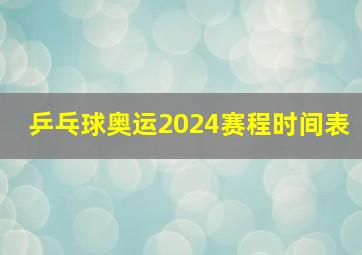 乒乓球奥运2024赛程时间表