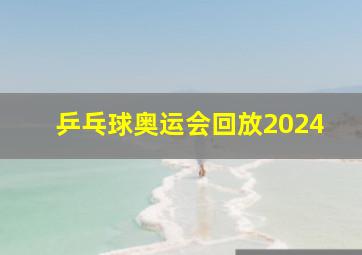 乒乓球奥运会回放2024