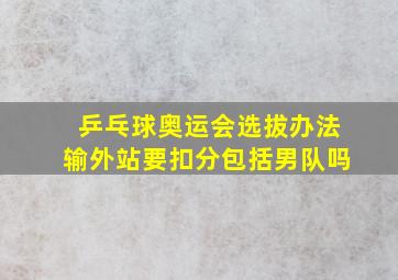 乒乓球奥运会选拔办法输外站要扣分包括男队吗