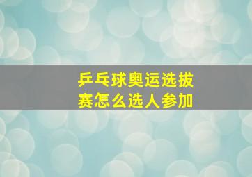 乒乓球奥运选拔赛怎么选人参加