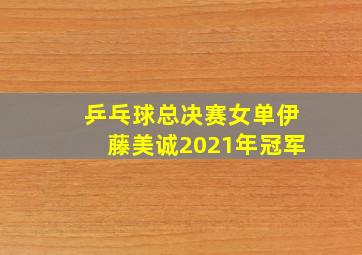 乒乓球总决赛女单伊藤美诚2021年冠军