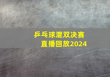 乒乓球混双决赛直播回放2024