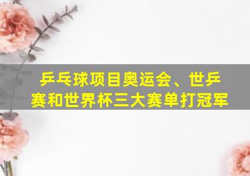 乒乓球项目奥运会、世乒赛和世界杯三大赛单打冠军