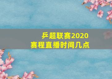 乒超联赛2020赛程直播时间几点