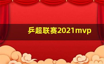 乒超联赛2021mvp