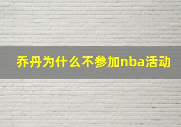 乔丹为什么不参加nba活动