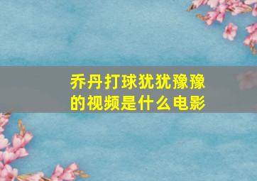 乔丹打球犹犹豫豫的视频是什么电影