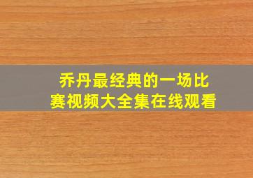 乔丹最经典的一场比赛视频大全集在线观看