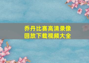 乔丹比赛高清录像回放下载视频大全