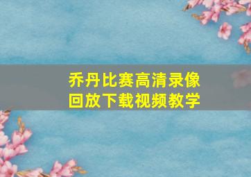 乔丹比赛高清录像回放下载视频教学