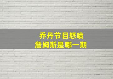 乔丹节目怒喷詹姆斯是哪一期