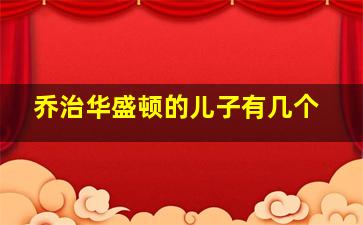 乔治华盛顿的儿子有几个