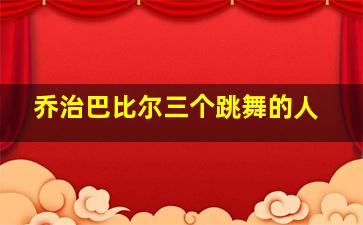 乔治巴比尔三个跳舞的人