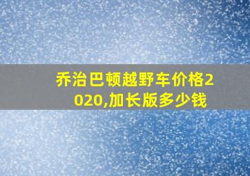 乔治巴顿越野车价格2020,加长版多少钱