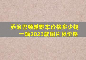 乔治巴顿越野车价格多少钱一辆2023款图片及价格