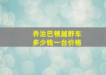 乔治巴顿越野车多少钱一台价格