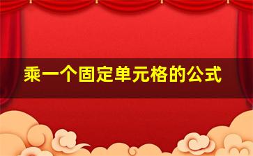 乘一个固定单元格的公式