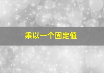 乘以一个固定值