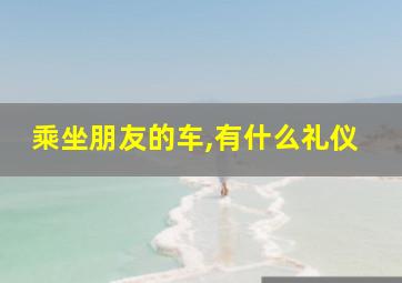 乘坐朋友的车,有什么礼仪