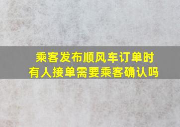 乘客发布顺风车订单时有人接单需要乘客确认吗