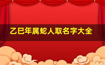 乙巳年属蛇人取名字大全