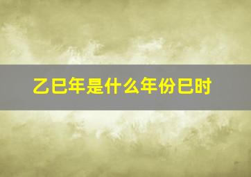 乙巳年是什么年份巳时