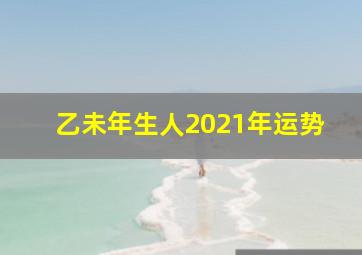 乙未年生人2021年运势