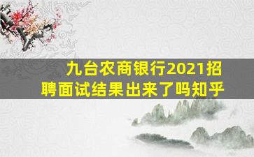 九台农商银行2021招聘面试结果出来了吗知乎