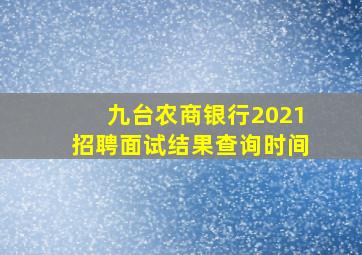 九台农商银行2021招聘面试结果查询时间