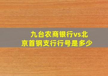 九台农商银行vs北京首钢支行行号是多少