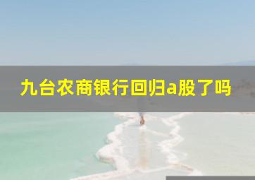 九台农商银行回归a股了吗