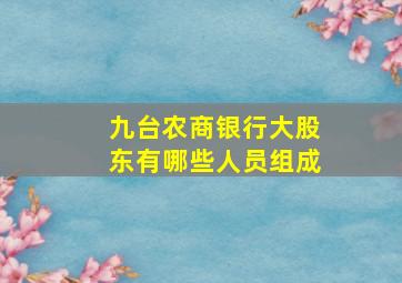 九台农商银行大股东有哪些人员组成