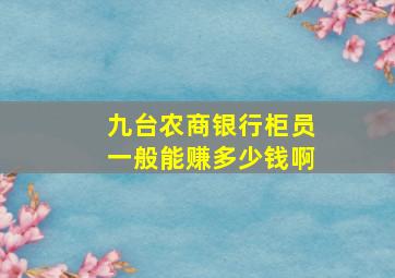 九台农商银行柜员一般能赚多少钱啊