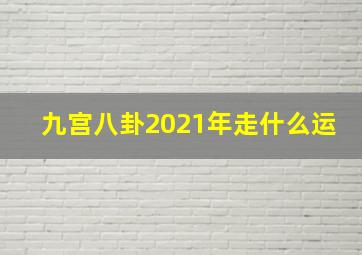 九宫八卦2021年走什么运