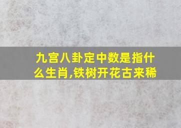 九宫八卦定中数是指什么生肖,铁树开花古来稀