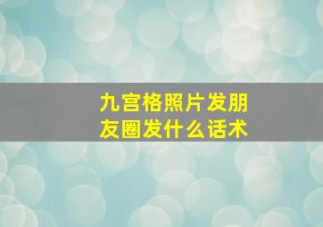 九宫格照片发朋友圈发什么话术