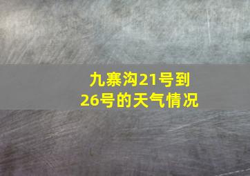 九寨沟21号到26号的天气情况