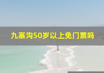 九寨沟50岁以上免门票吗