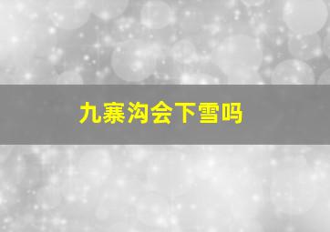 九寨沟会下雪吗