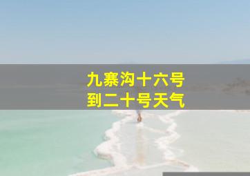 九寨沟十六号到二十号天气