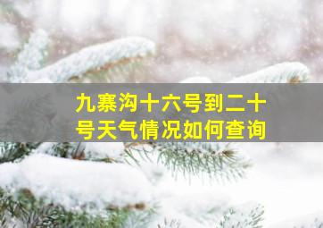 九寨沟十六号到二十号天气情况如何查询