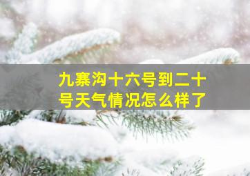 九寨沟十六号到二十号天气情况怎么样了