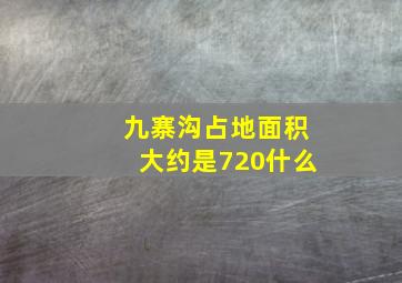 九寨沟占地面积大约是720什么