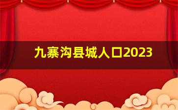 九寨沟县城人口2023