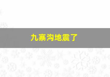 九寨沟地震了