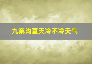 九寨沟夏天冷不冷天气