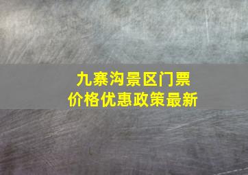 九寨沟景区门票价格优惠政策最新