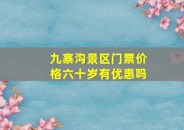 九寨沟景区门票价格六十岁有优惠吗