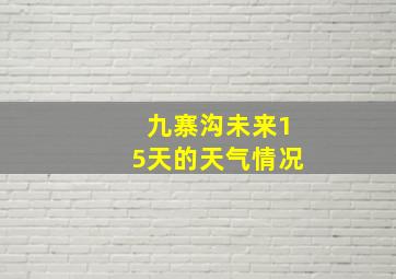 九寨沟未来15天的天气情况